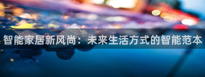 ug环球游戏网站：智能家居新风尚：未来生