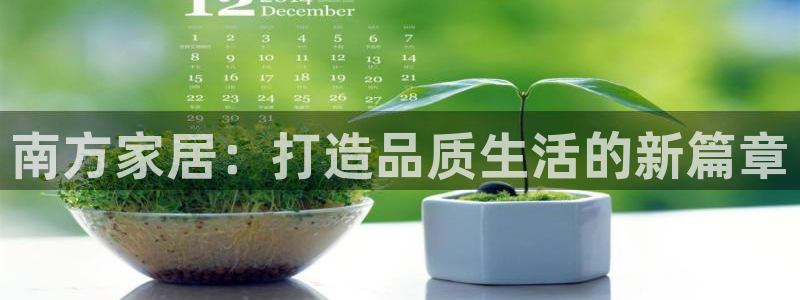ug环球假网一比一：南方家居：打造品质生