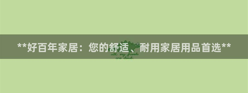 Ug环球网网址：**好百年家居：您的舒适