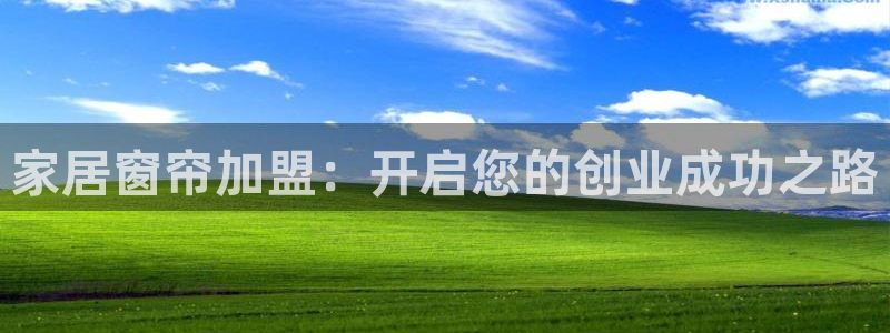 ug环球官网登录：家居窗帘加盟：开启您的